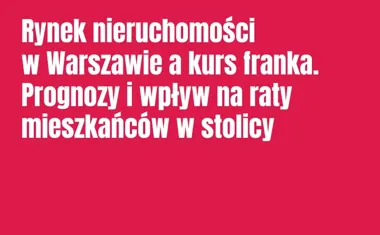 Obraz do artykułu: Rynek nieruchomości w Warszawie a kurs franka. Prognozy i wpływ na raty mieszkańców w stolicy