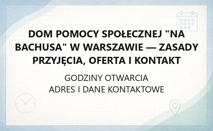Dom Pomocy Społecznej "Na Bachusa" w Warszawie - zasady przyjęcia, oferta i kontakt