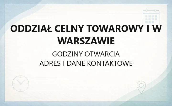 Oddział Celny Towarowy I w Warszawie - kontakt, godziny, obsługa zgłoszeń