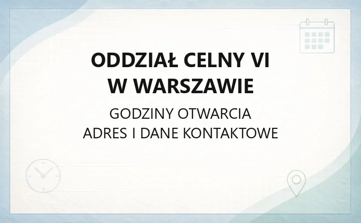 Oddział Celny VI w Warszawie - kontakt, godziny, zgłoszenia celne