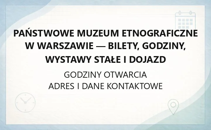 Państwowe Muzeum Etnograficzne w Warszawie - bilety, godziny, wystawy stałe i dojazd